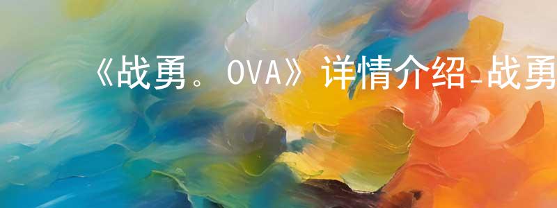 ﻿白林静发布﻿《战勇。OVA》详情介绍_战勇。OVA已完结在线观看_战勇。OVA迅雷下载_日漫